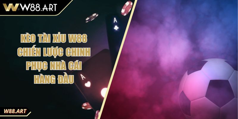 Kèo Tài Xỉu W88 Chiến Lược Chinh Phục Nhà Cái Hàng Đầu 1 Kèo Tài Xỉu W88 Chiến Lược Chinh Phục Nhà Cái Hàng Đầu