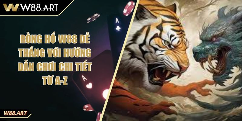 Rồng Hổ W88 Dễ Thắng Với Hướng Dẫn Chơi Chi Tiết Từ A-Z