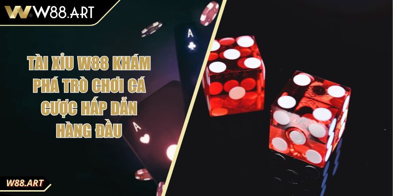 Tài Xỉu W88 Khám Phá Trò Chơi Cá Cược Hấp Dẫn Hàng Đầu