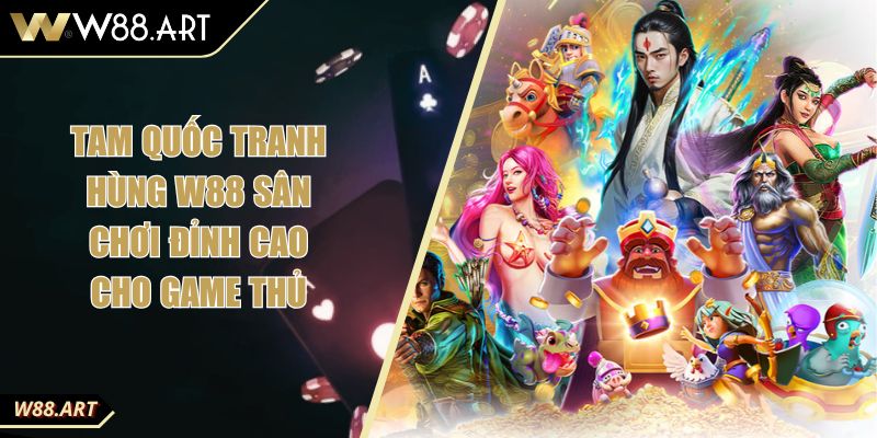 Tam Quốc Tranh Hùng W88 Sân Chơi Đỉnh Cao Cho Game Thủ