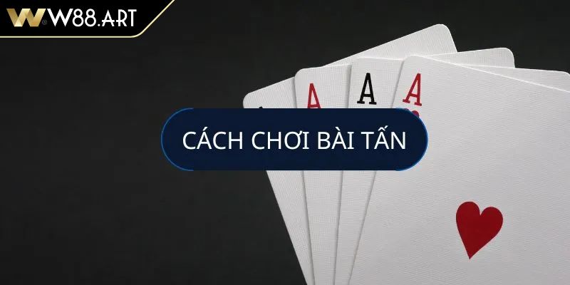 Cách chơi bài tấn W88 bí quyết chiến thắng